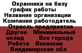 Охранники на базу график работы 1/3 › Название организации ­ Компания-работодатель › Отрасль предприятия ­ Другое › Минимальный оклад ­ 1 - Все города Работа » Вакансии   . Владимирская обл.,Муромский р-н